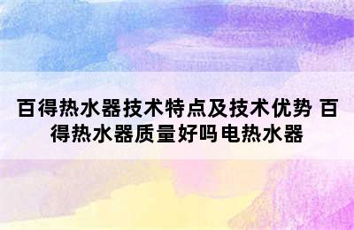 百得热水器技术特点及技术优势 百得热水器质量好吗电热水器